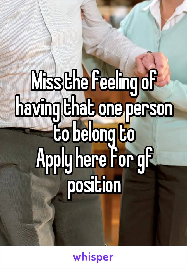 Miss the feeling of having that one person to belong to
Apply here for gf position