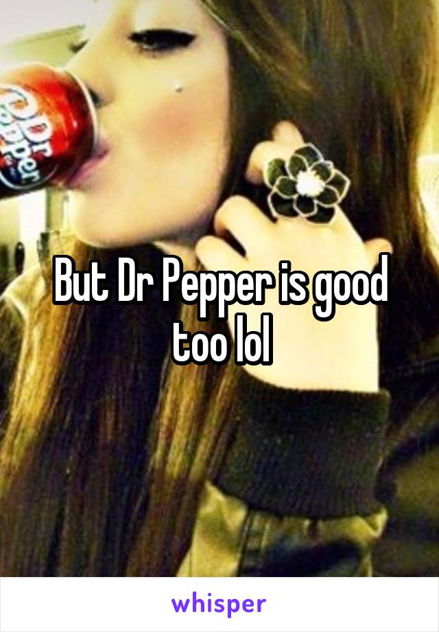 But Dr Pepper is good too lol