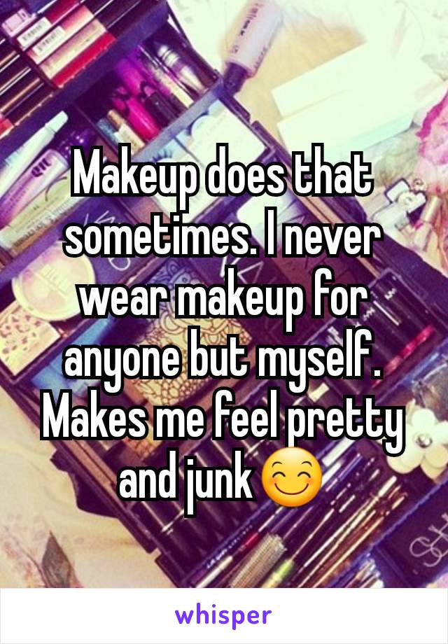 Makeup does that sometimes. I never wear makeup for anyone but myself. Makes me feel pretty and junk😊