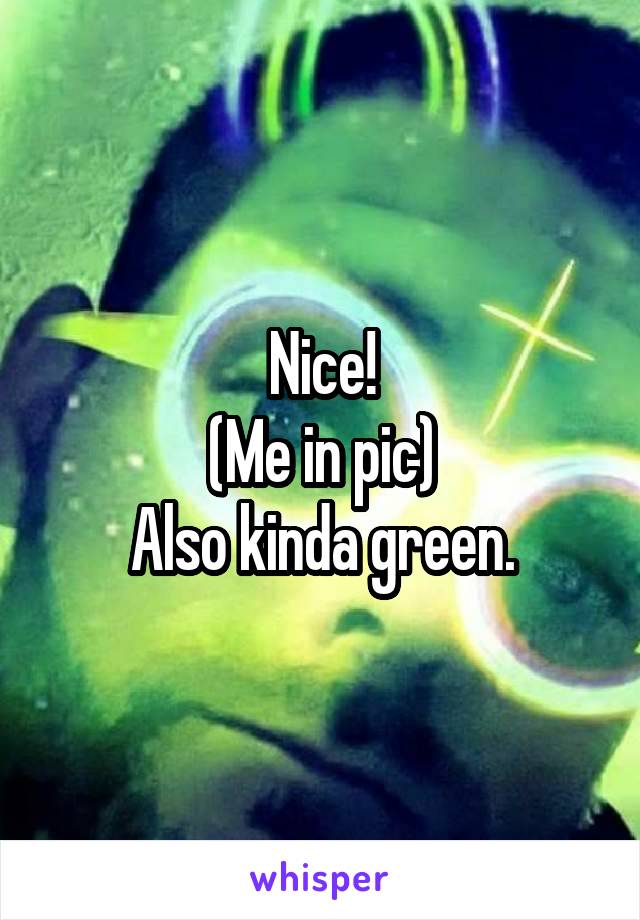 Nice!
(Me in pic)
Also kinda green.