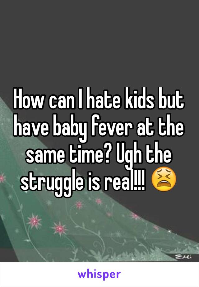 How can I hate kids but have baby fever at the same time? Ugh the struggle is real!!! 😫