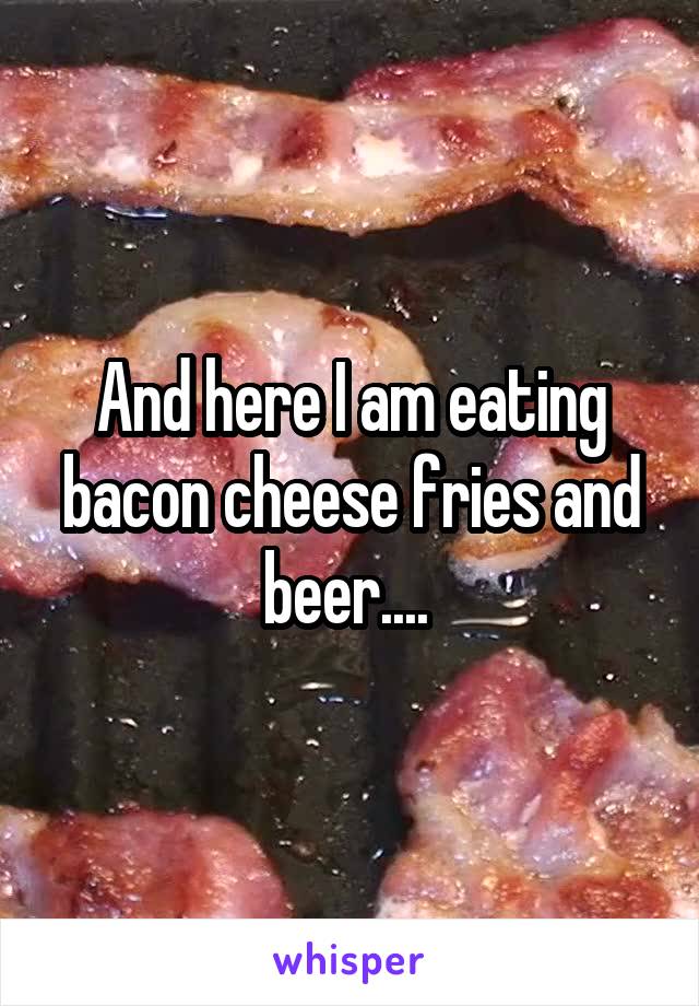 And here I am eating bacon cheese fries and beer.... 