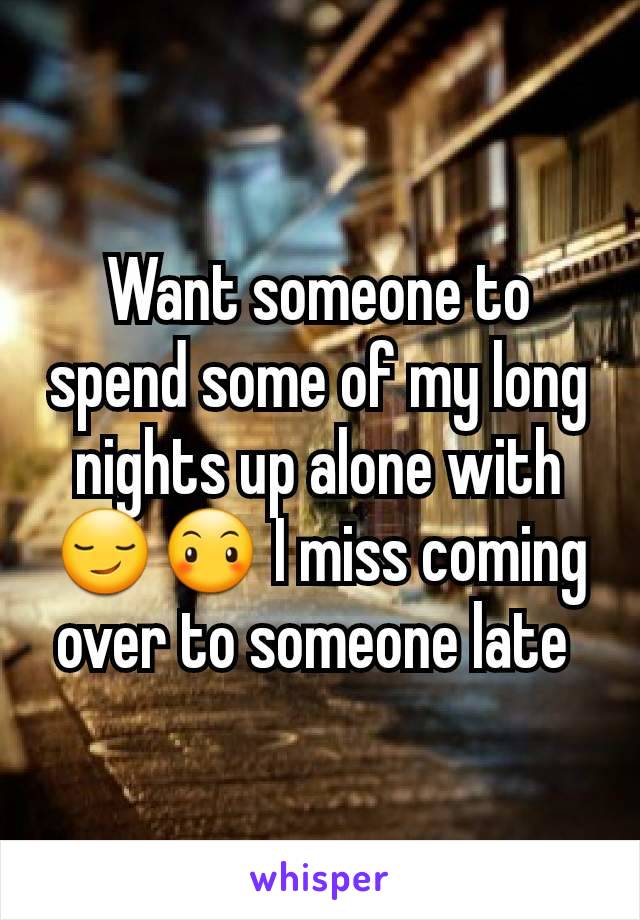 Want someone to spend some of my long nights up alone with 😏😶 I miss coming over to someone late 