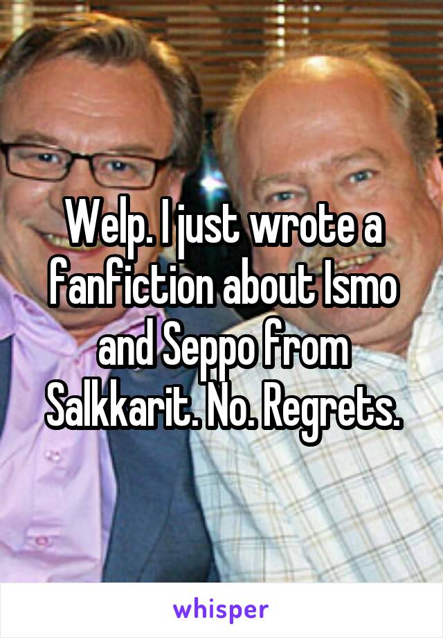 Welp. I just wrote a fanfiction about Ismo and Seppo from Salkkarit. No. Regrets.