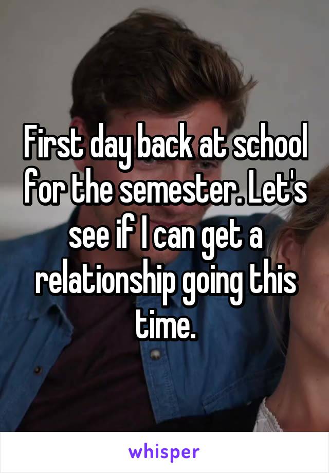 First day back at school for the semester. Let's see if I can get a relationship going this time.