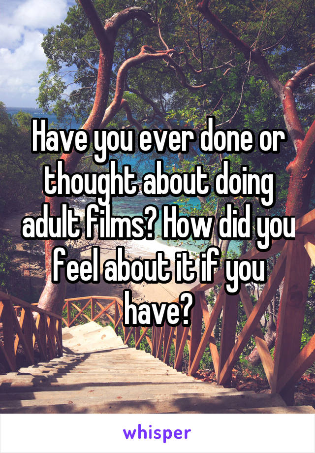 Have you ever done or thought about doing adult films? How did you feel about it if you have?