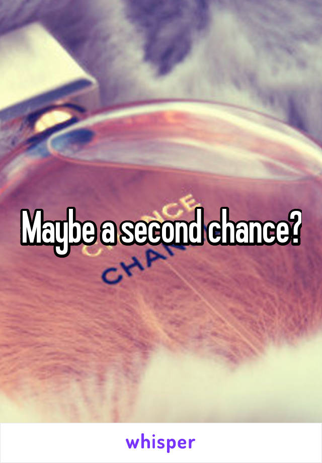 Maybe a second chance?