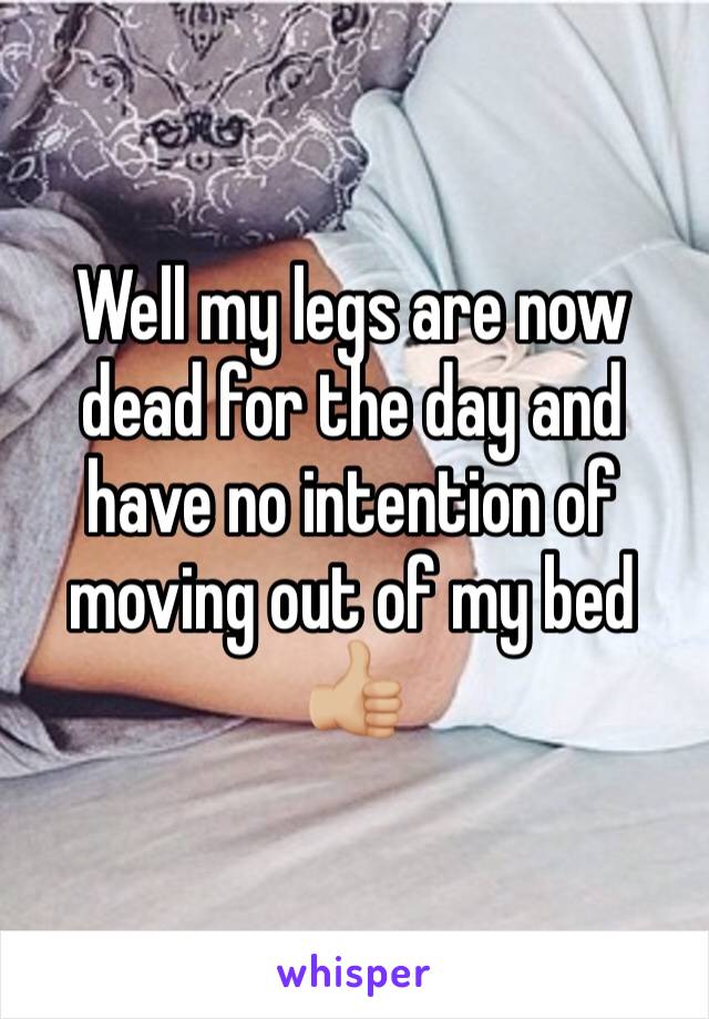 Well my legs are now dead for the day and have no intention of moving out of my bed 👍🏼