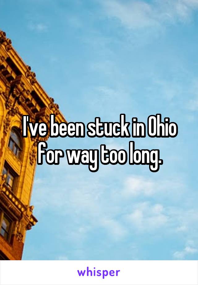 I've been stuck in Ohio for way too long.