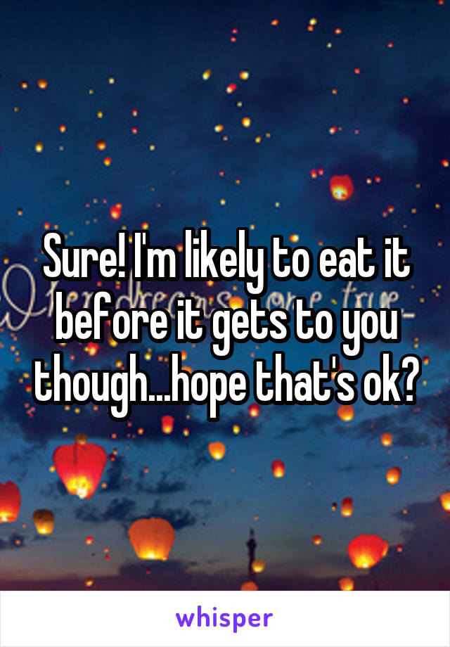 Sure! I'm likely to eat it before it gets to you though...hope that's ok?