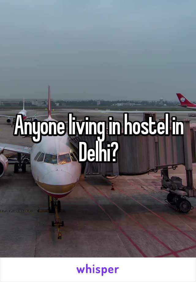 Anyone living in hostel in Delhi?