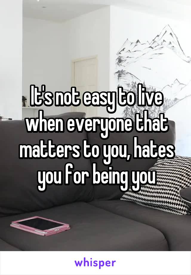 It's not easy to live when everyone that matters to you, hates you for being you