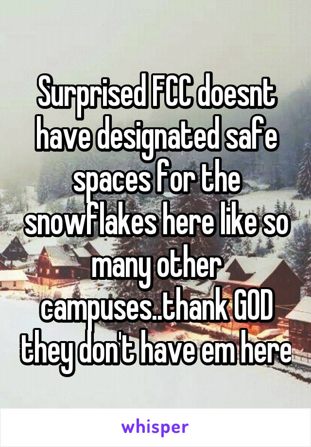 Surprised FCC doesnt have designated safe spaces for the snowflakes here like so many other campuses..thank GOD they don't have em here