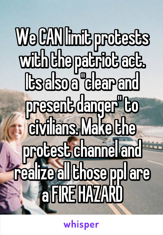 We CAN limit protests with the patriot act. Its also a "clear and present danger" to civilians. Make the protest channel and realize all those ppl are a FIRE HAZARD