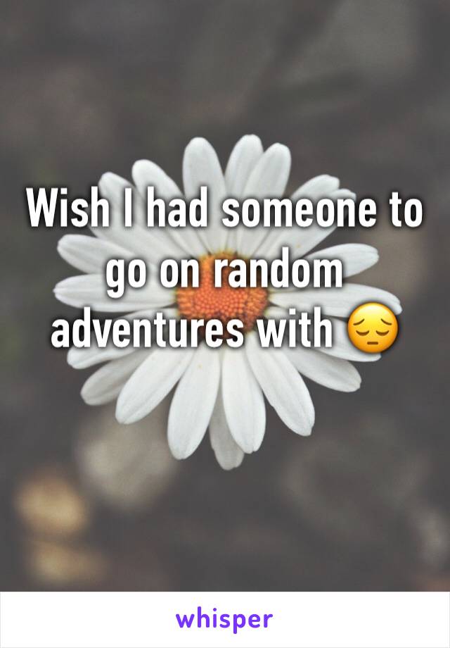 Wish I had someone to go on random adventures with 😔