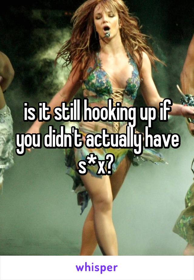 is it still hooking up if you didn't actually have s*x? 