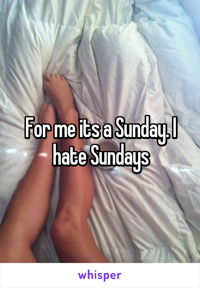 For me its a Sunday. I hate Sundays