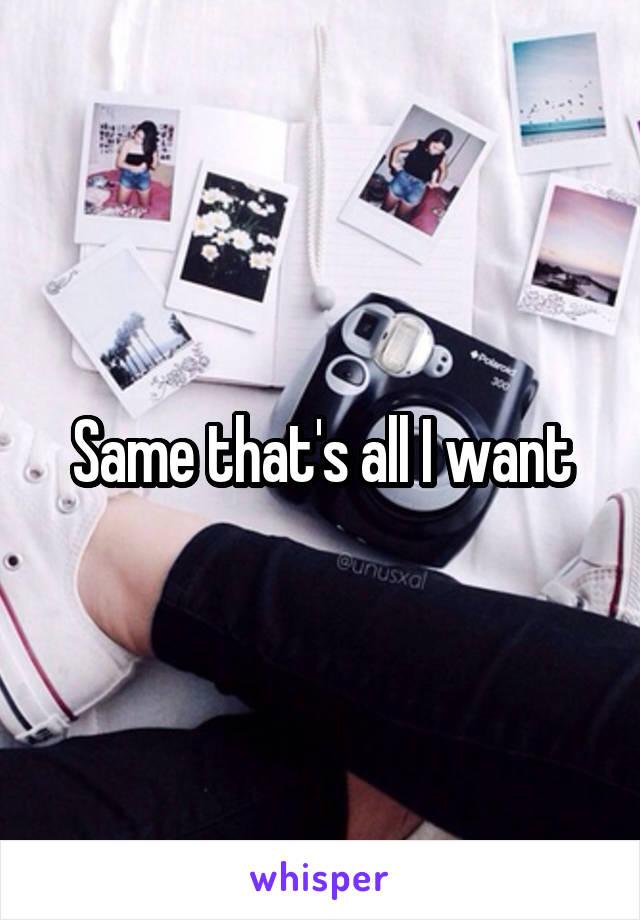 Same that's all I want