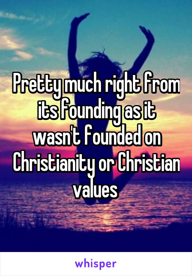 Pretty much right from its founding as it wasn't founded on Christianity or Christian values 