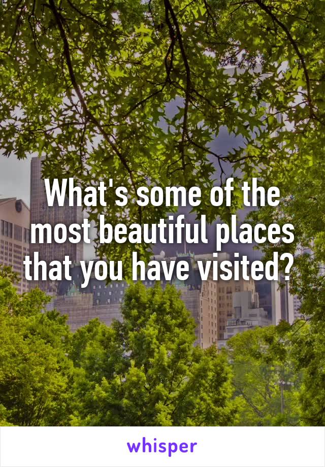 What's some of the most beautiful places that you have visited? 