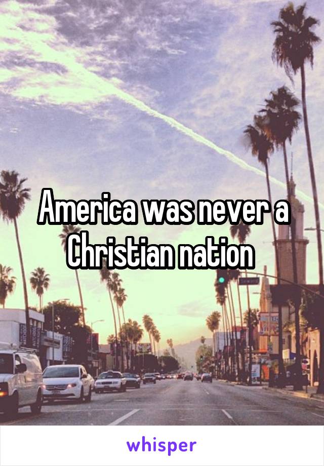 America was never a Christian nation 