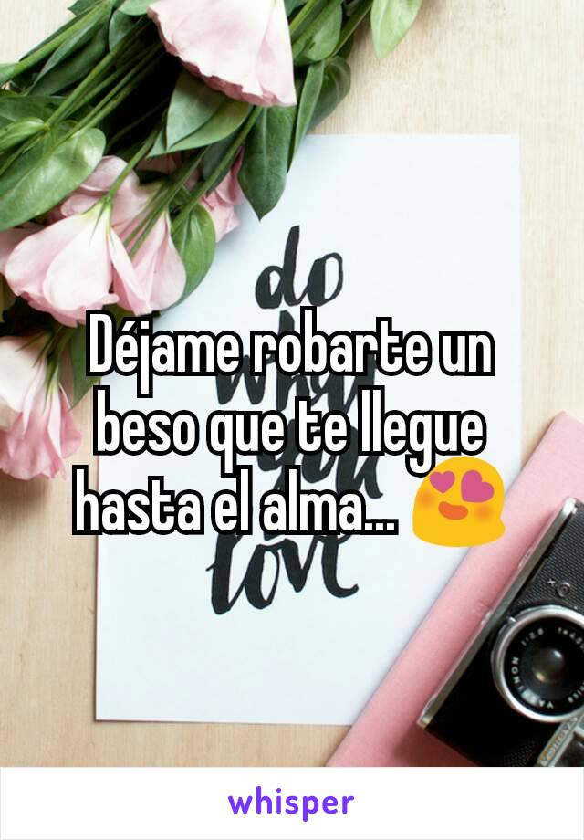 Déjame robarte un beso que te llegue hasta el alma... 😍