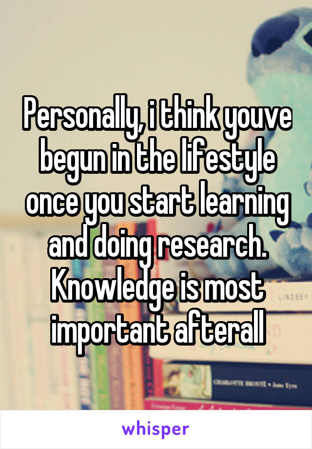 Personally, i think youve begun in the lifestyle once you start learning and doing research. Knowledge is most important afterall