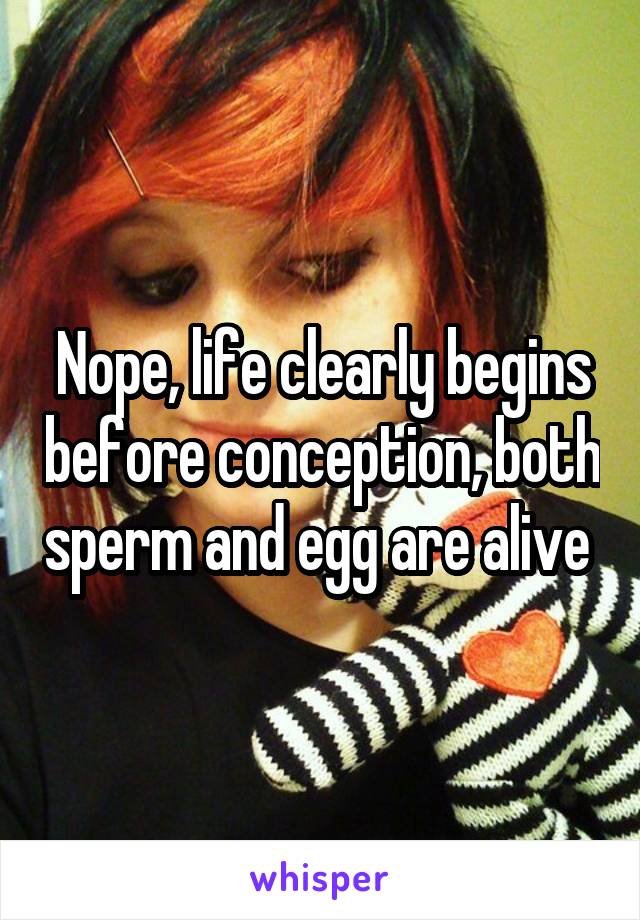 Nope, life clearly begins before conception, both sperm and egg are alive 