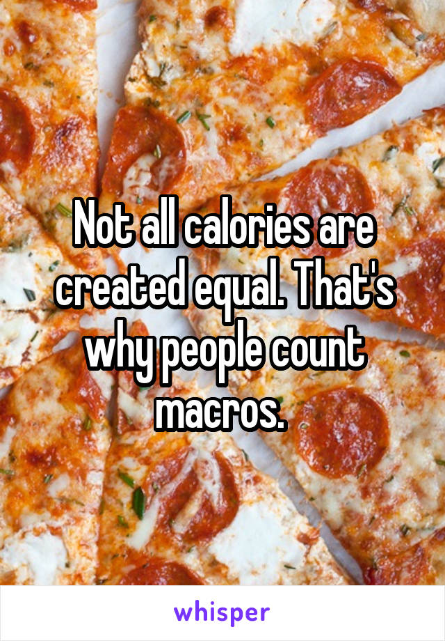 Not all calories are created equal. That's why people count macros. 