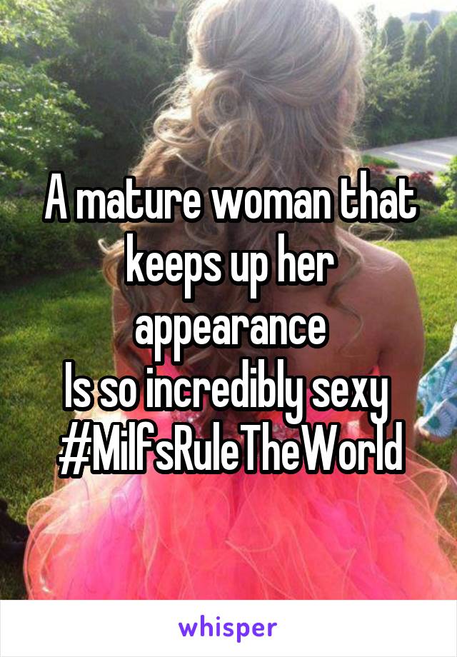 A mature woman that keeps up her appearance
Is so incredibly sexy 
#MilfsRuleTheWorld