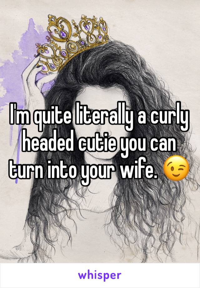 I'm quite literally a curly headed cutie you can turn into your wife. 😉