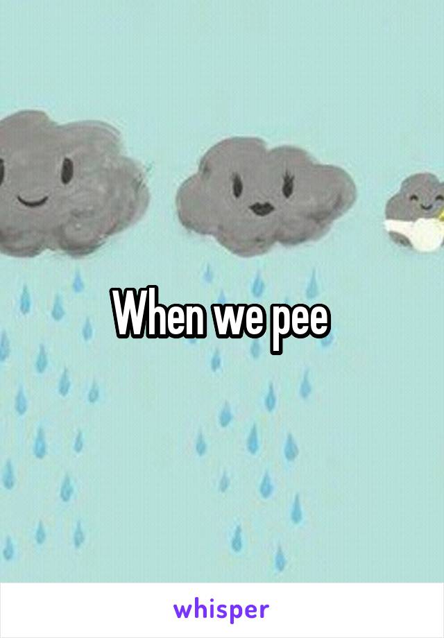 When we pee 