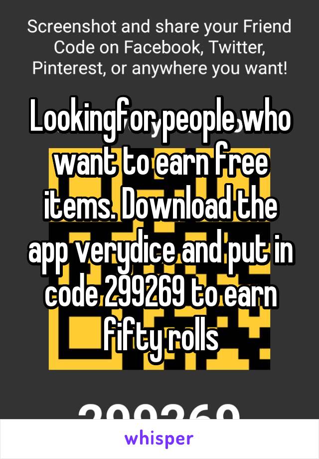 Lookingfor people who want to earn free items. Download the app verydice and put in code 299269 to earn fifty rolls