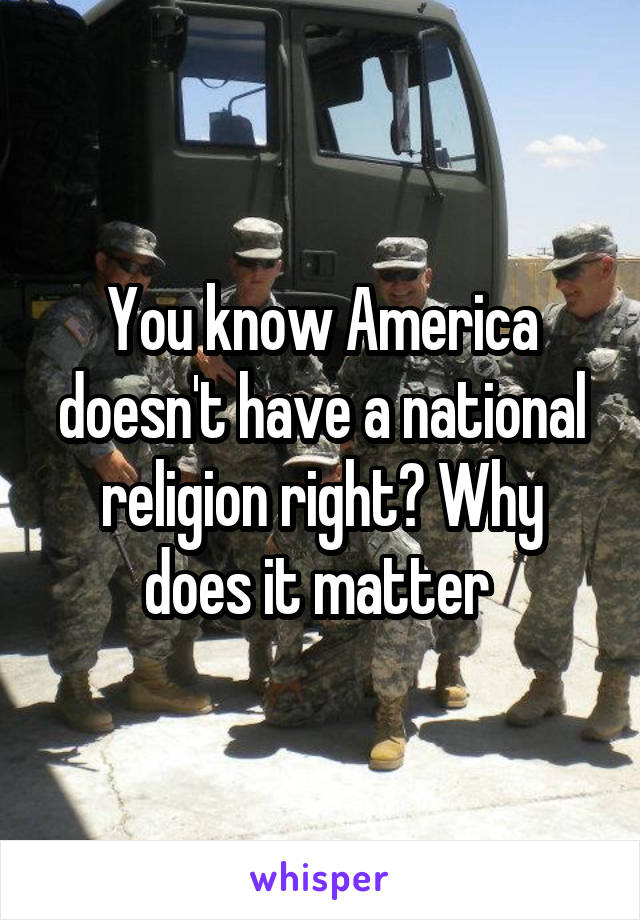 You know America doesn't have a national religion right? Why does it matter 