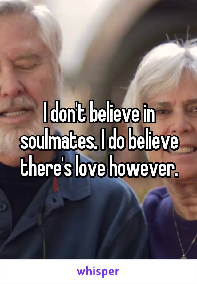 I don't believe in soulmates. I do believe there's love however.