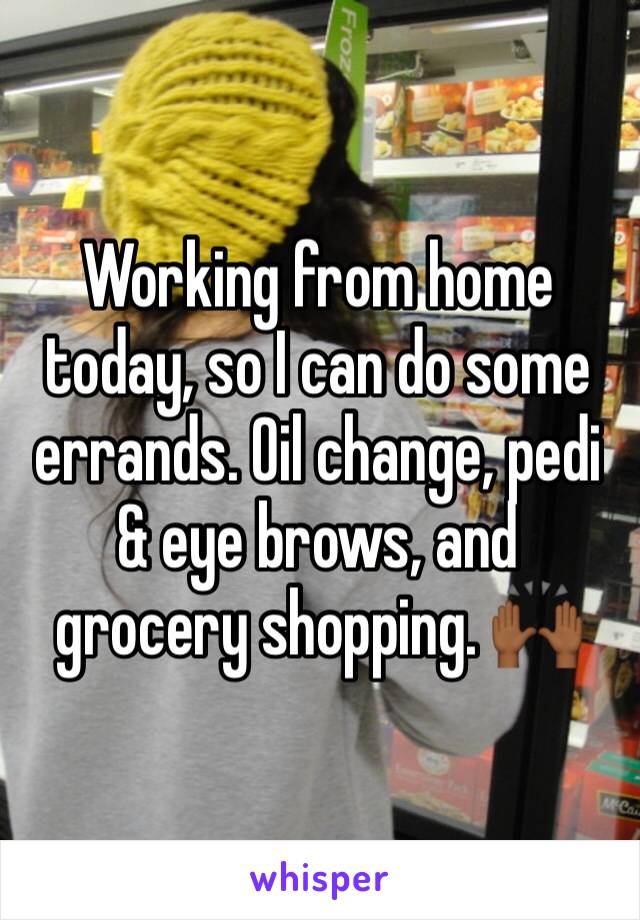 Working from home today, so I can do some errands. Oil change, pedi & eye brows, and grocery shopping. 🙌🏾