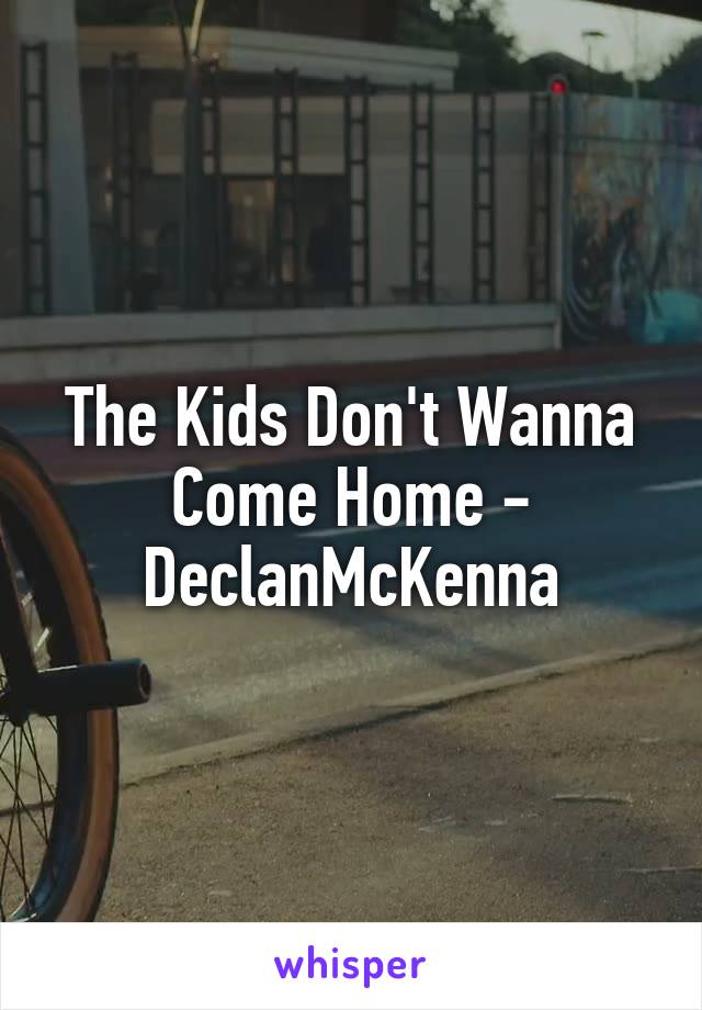 The Kids Don't Wanna Come Home - DeclanMcKenna