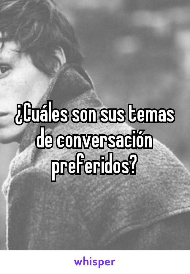 ¿Cuáles son sus temas de conversación preferidos?