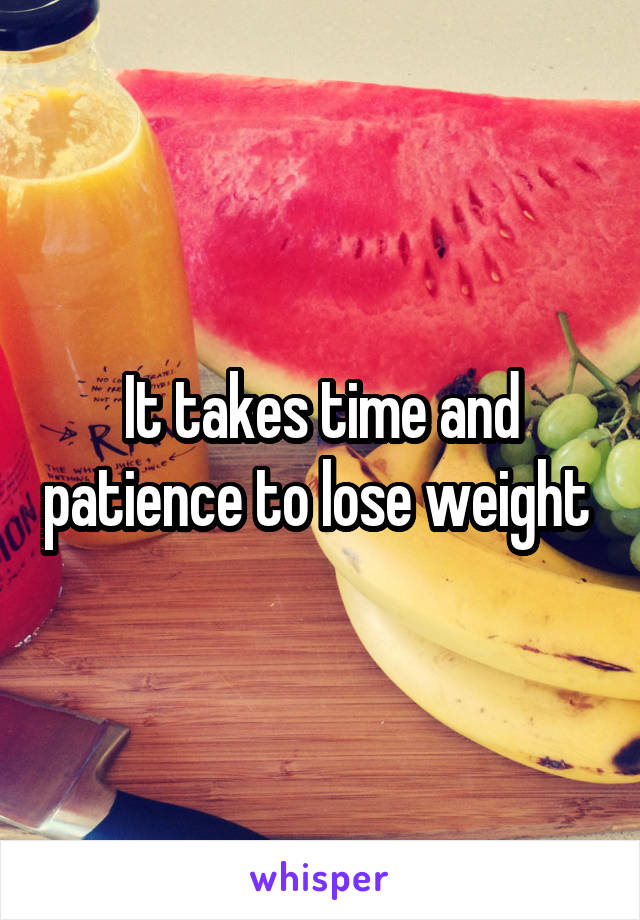 It takes time and patience to lose weight 