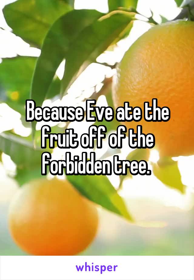 Because Eve ate the fruit off of the forbidden tree. 