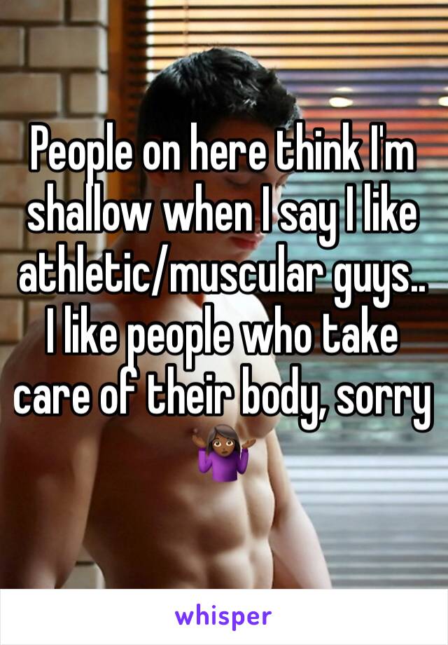 People on here think I'm shallow when I say I like athletic/muscular guys.. I like people who take care of their body, sorry 🤷🏾‍♀️ 