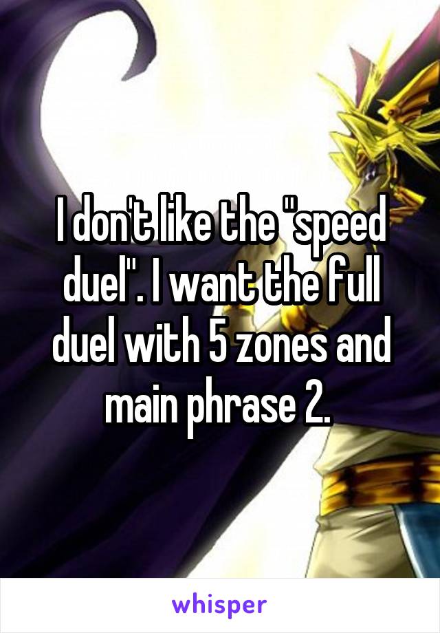 I don't like the "speed duel". I want the full duel with 5 zones and main phrase 2. 