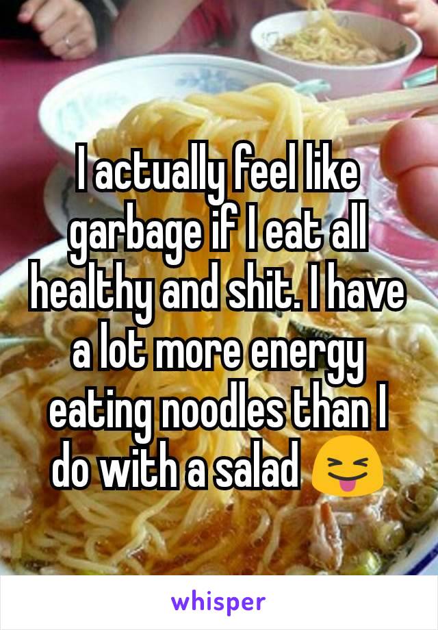 I actually feel like garbage if I eat all healthy and shit. I have a lot more energy eating noodles than I do with a salad 😝