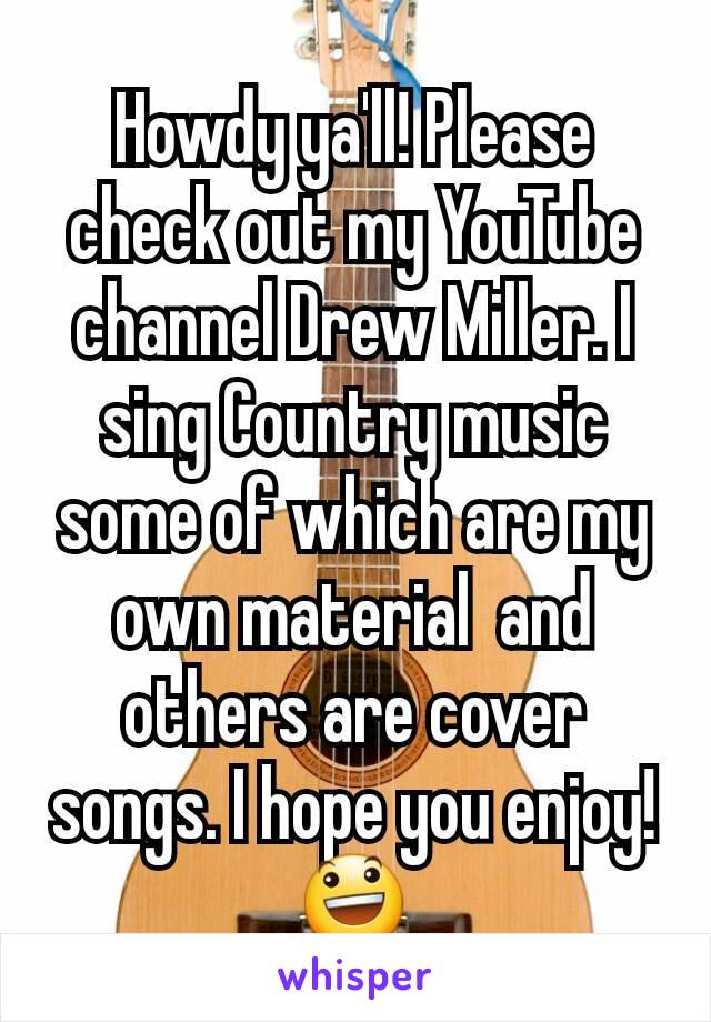 Howdy ya'll! Please check out my YouTube channel Drew Miller. I sing Country music some of which are my own material  and others are cover songs. I hope you enjoy! 😃