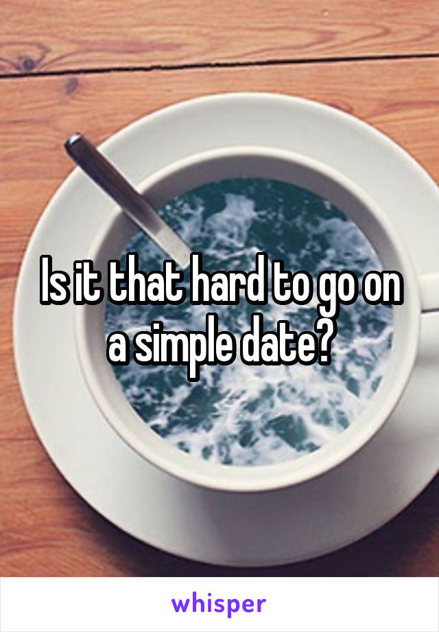 Is it that hard to go on a simple date?