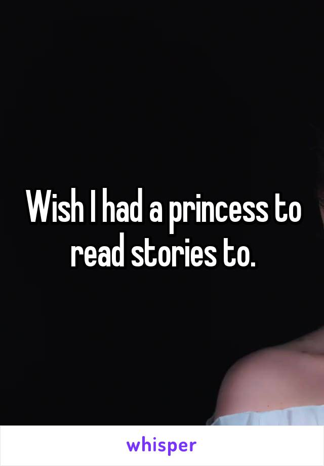 Wish I had a princess to read stories to.