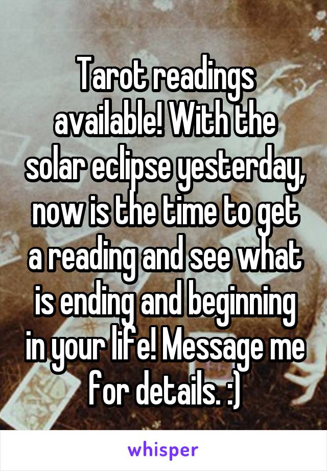 Tarot readings available! With the solar eclipse yesterday, now is the time to get a reading and see what is ending and beginning in your life! Message me for details. :)