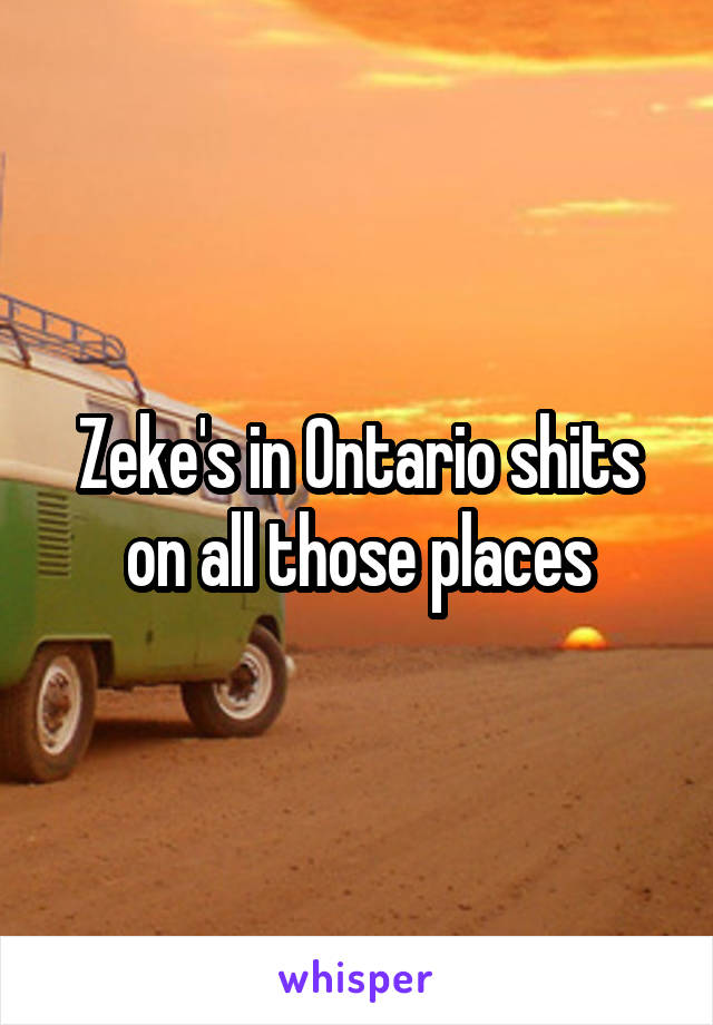 Zeke's in Ontario shits on all those places