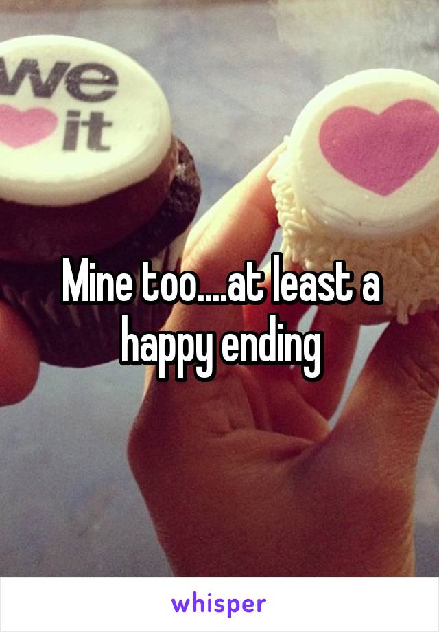 Mine too....at least a happy ending