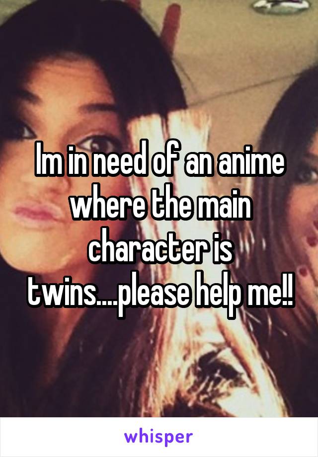 Im in need of an anime where the main character is twins....please help me!!